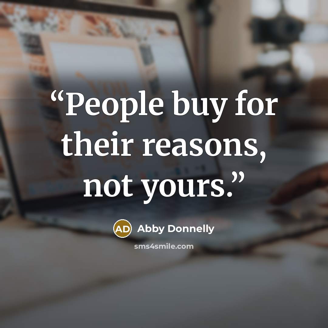 “People buy for their reasons, not yours.” quote by Abby Donnelly