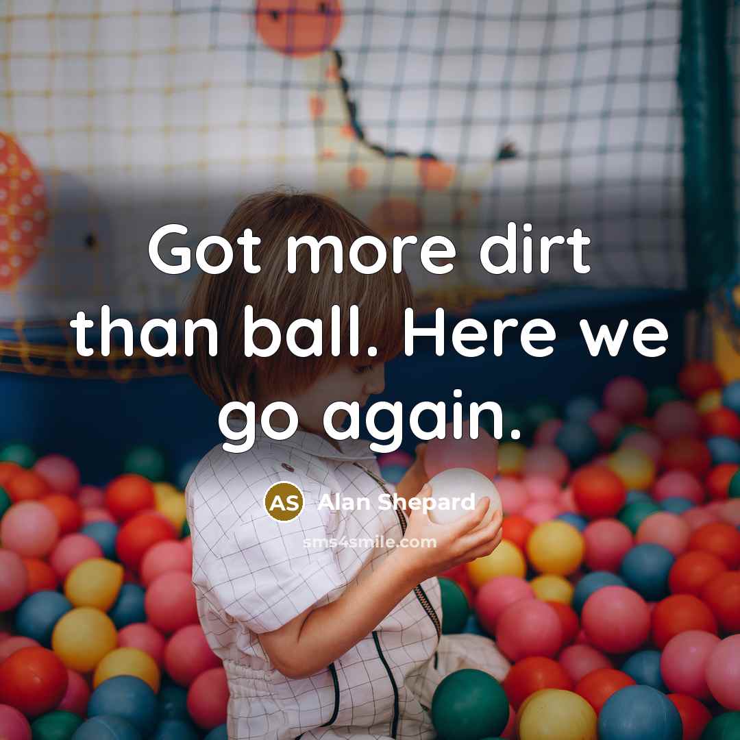 “Got more dirt than ball. Here we go again.…” quote by Alan Shepard