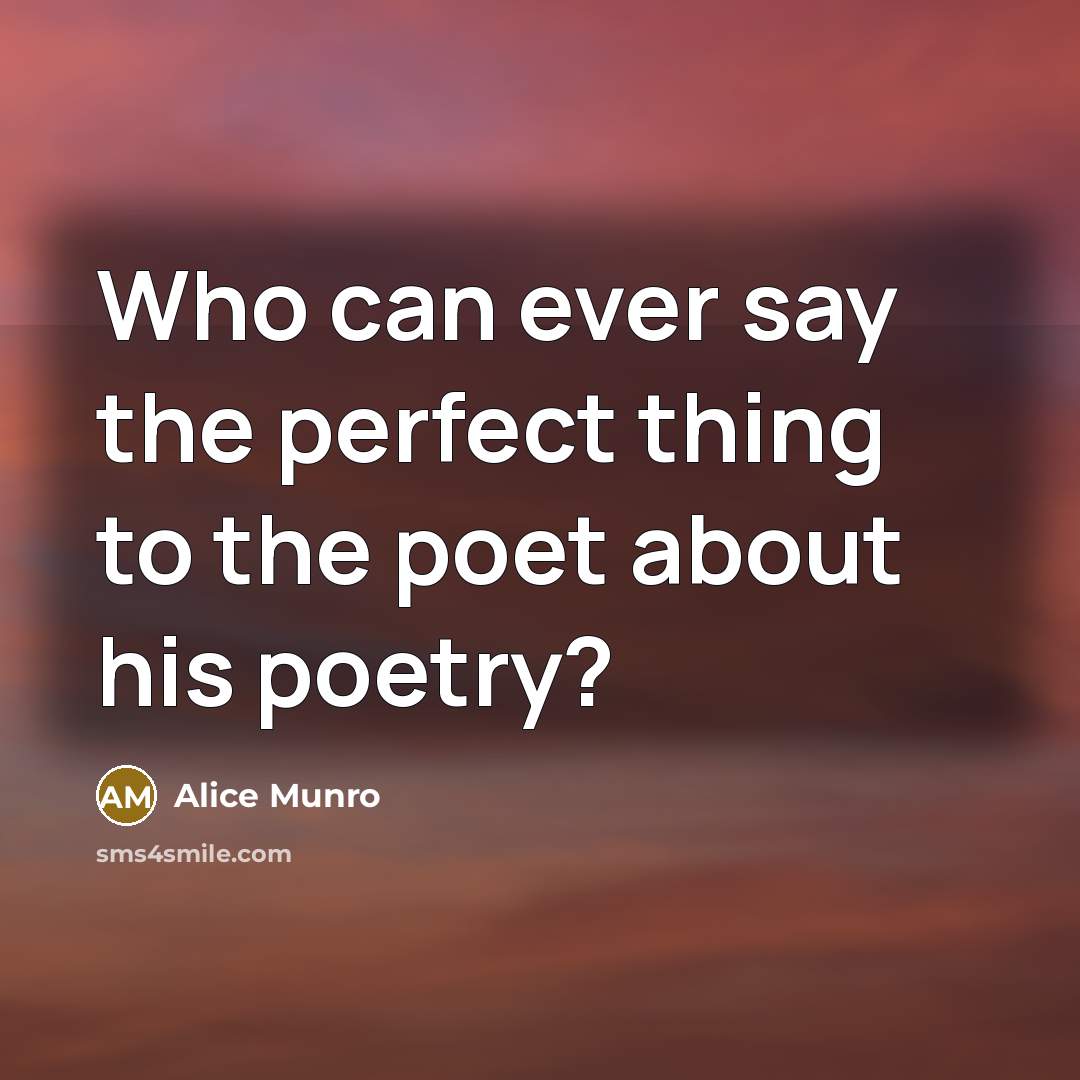 “Who can ever say the perfect thing to the poet…” quote by Alice Munro