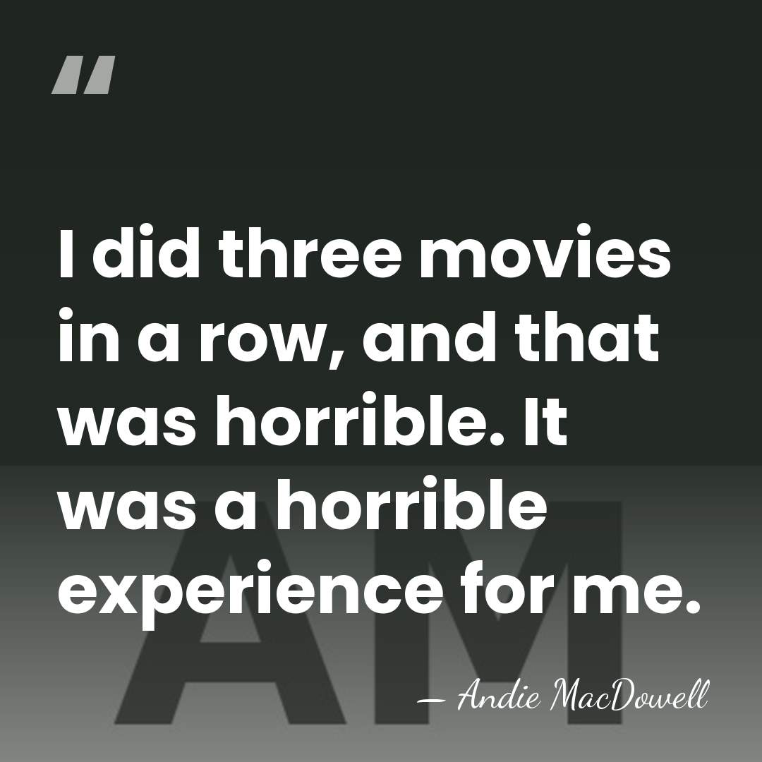 I did three movies in a row, and that was horrible. It&hellip; - Andie MacDowell
