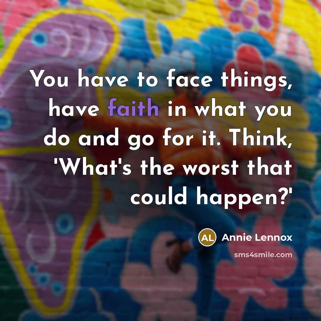“You have to face things, have faith in what you…” quote by Annie Lennox