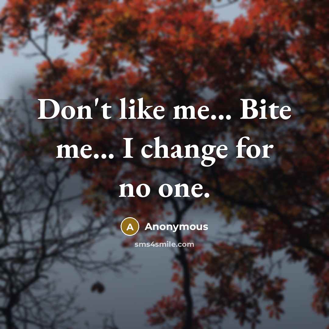 “Don't like me... Bite me... I change for no one.” quote by Anonymous