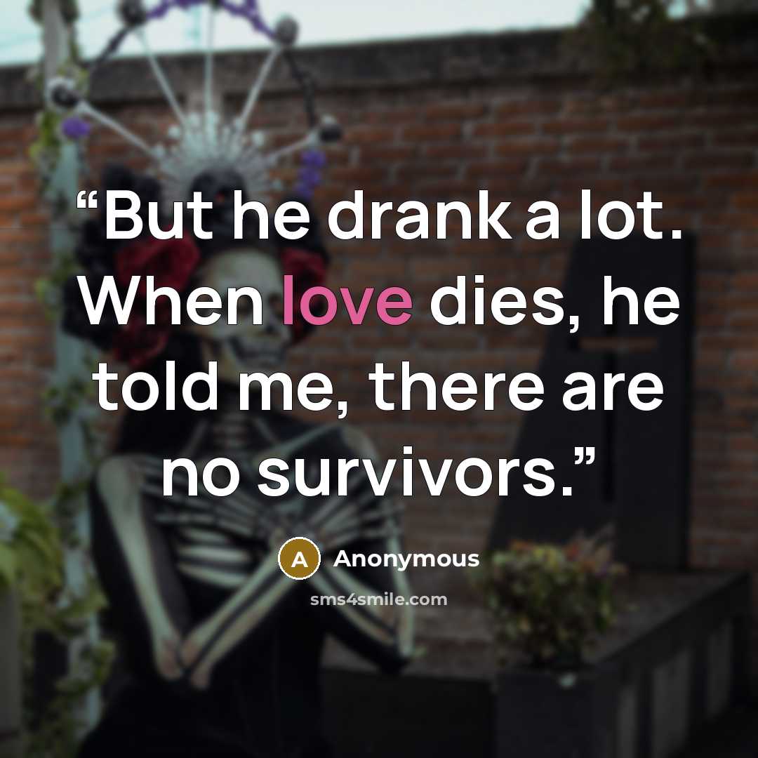 “But he drank a lot. When love dies, he told me, there are no survivors.” quote by Anonymous