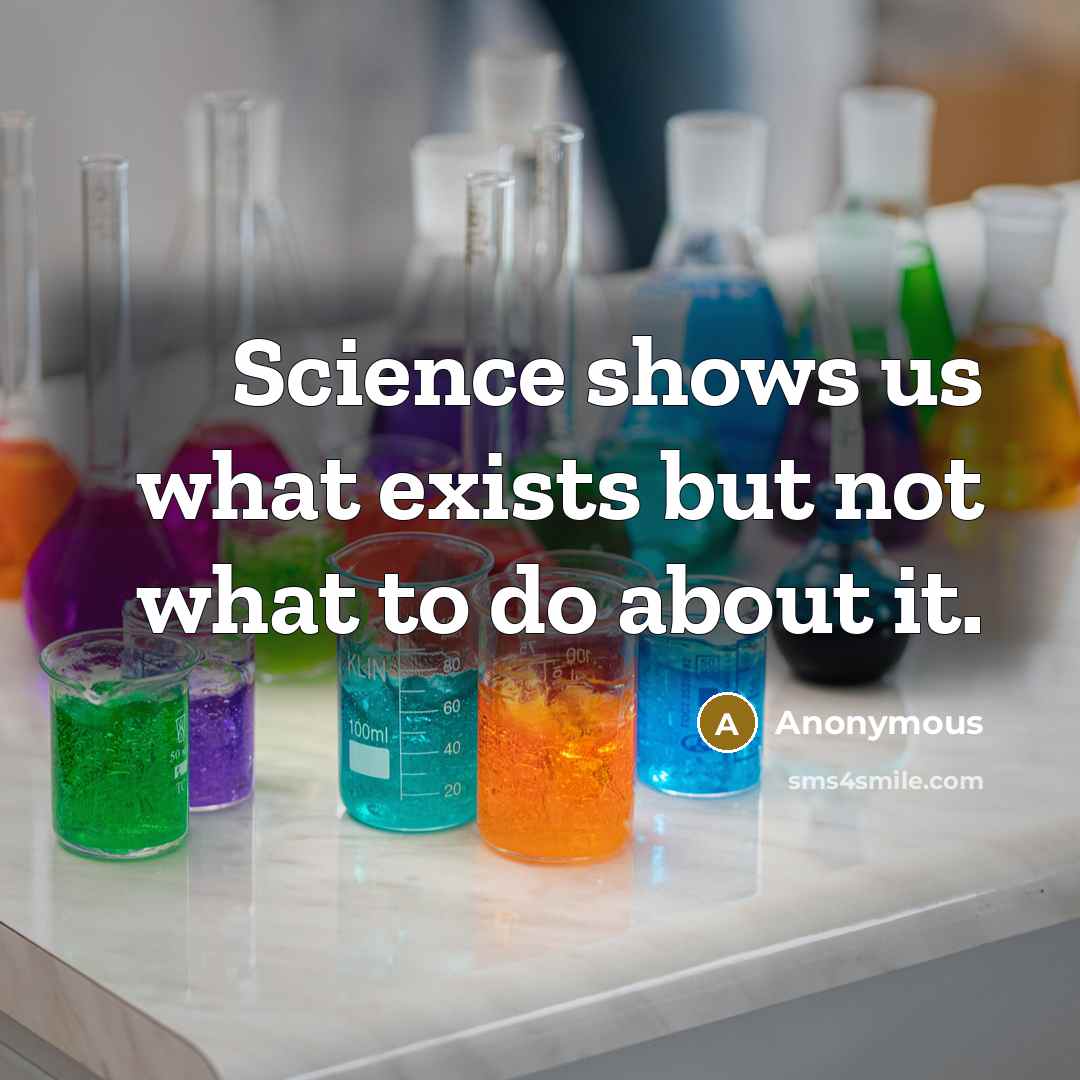 “Science shows us what exists but not what to do about it.” quote by Anonymous