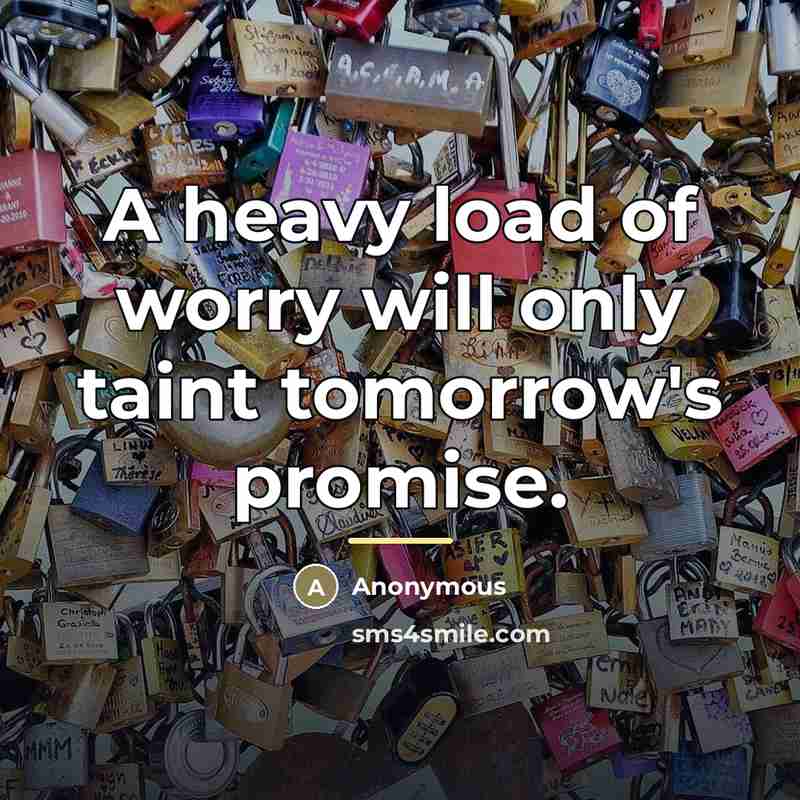 “A heavy load of worry will only taint tomorrow's promise.…” quote by Anonymous