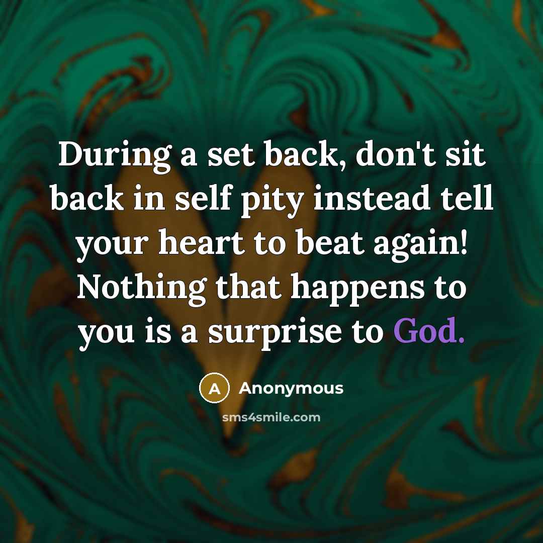 “During a set back, don't sit back in self pity instead tell your heart to beat again! Nothing that happens to you is a surprise to God.” quote by Anonymous