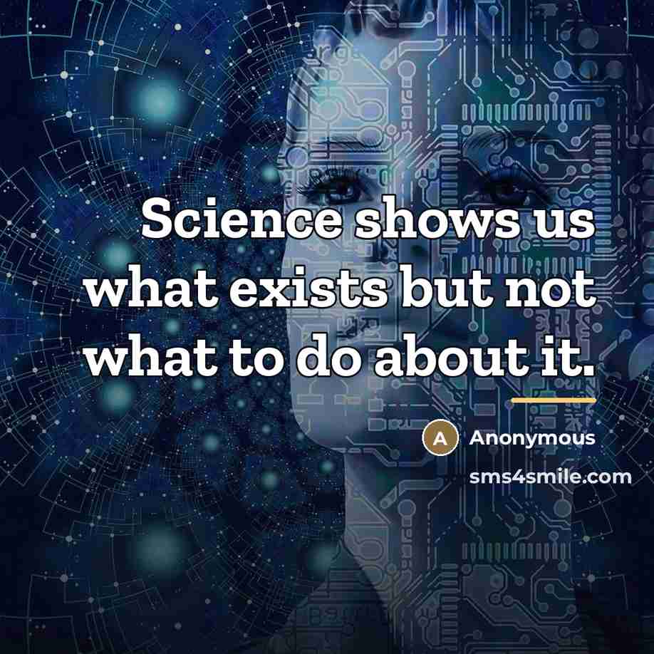 “Science shows us what exists but not what to do…” quote by Anonymous