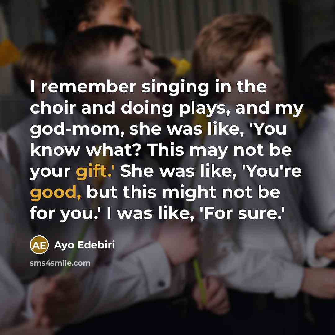“I remember singing in the choir and doing plays, and my god-mom, she was like, 'You know what? This may not be your gift.' She was like, 'You're good, but this might not be for you.' I was like, 'For sure.'” quote by Ayo Edebiri