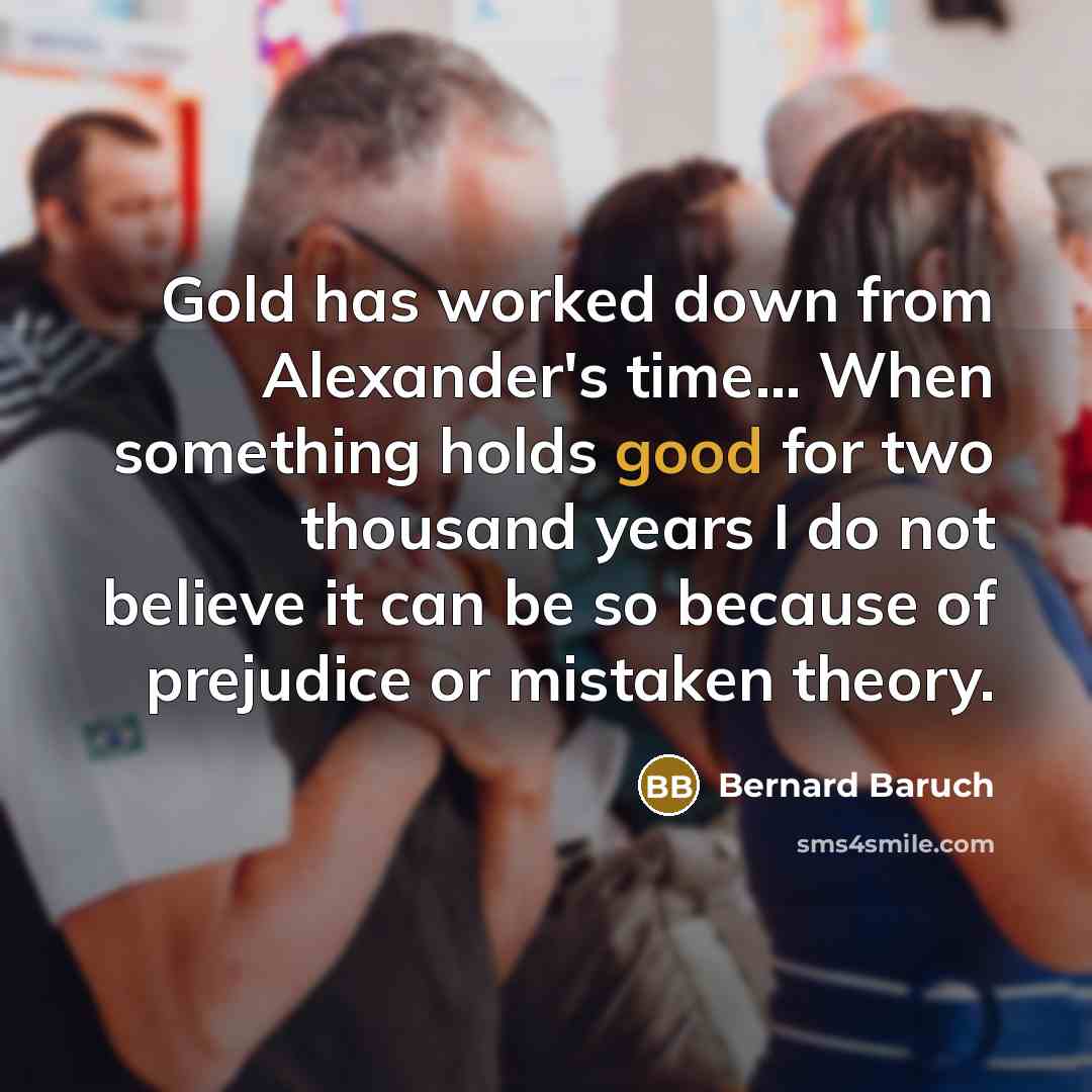 “Gold has worked down from Alexander's time... When something holds…” quote by Bernard Baruch