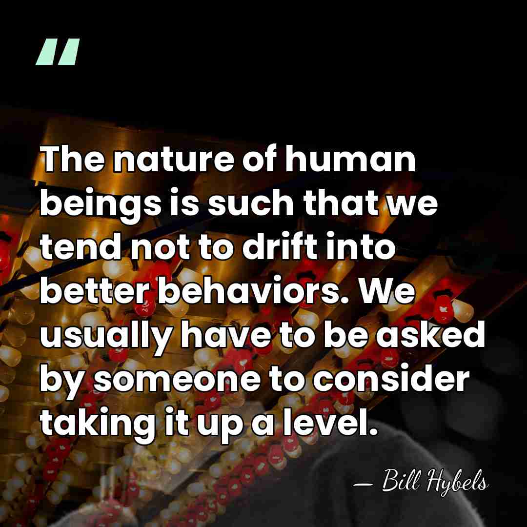 The nature of human beings is such that we tend not to&hellip; - Bill Hybels