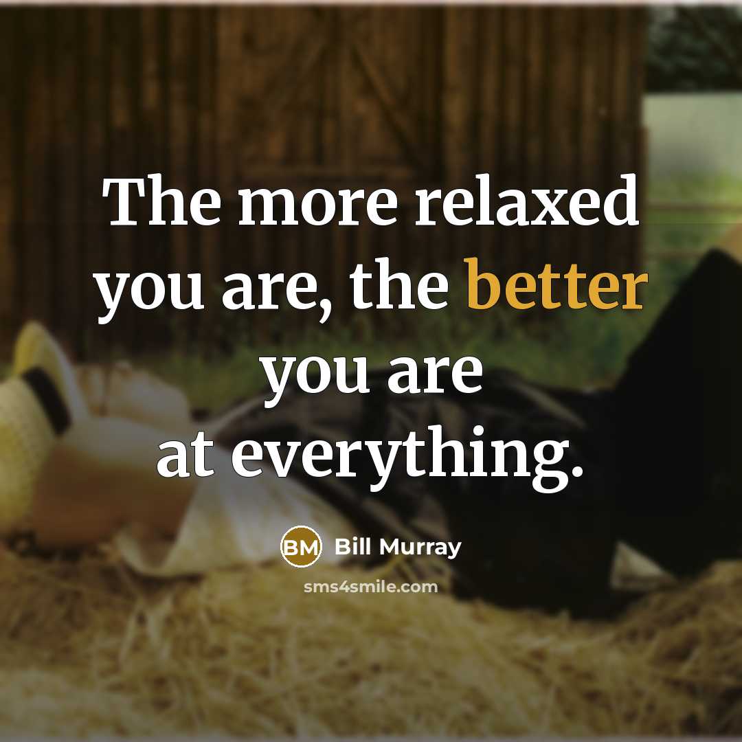 “The more relaxed you are, the better you are at everything.” quote by Bill Murray
