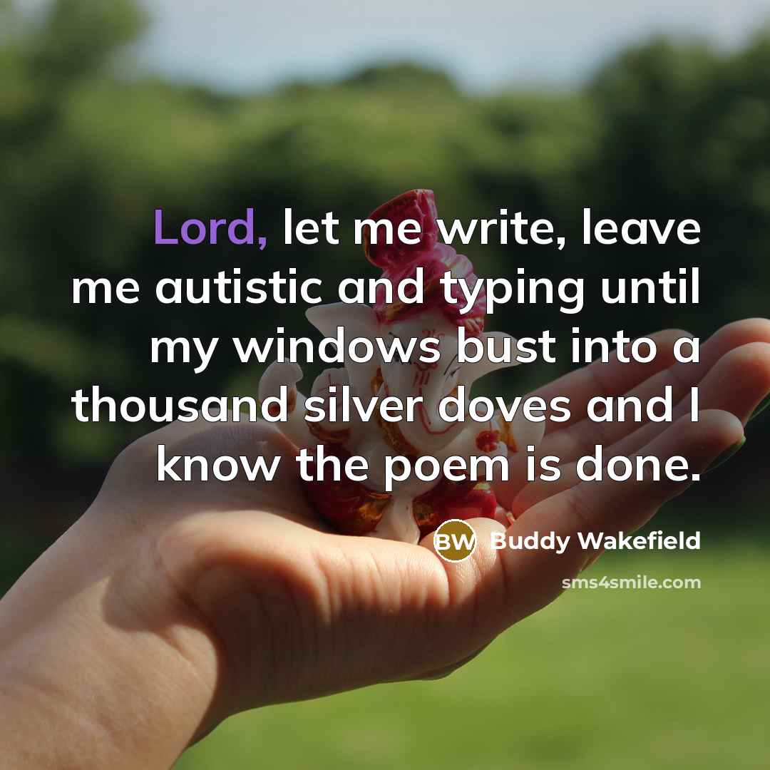 “Lord, let me write, leave me autistic and typing until…” quote by Buddy Wakefield