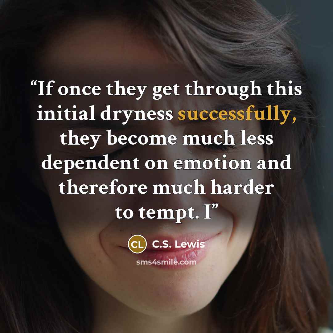 “If once they get through this initial dryness successfully, they become much less dependent on emotion and therefore much harder to tempt. I” quote by C.S. Lewis
