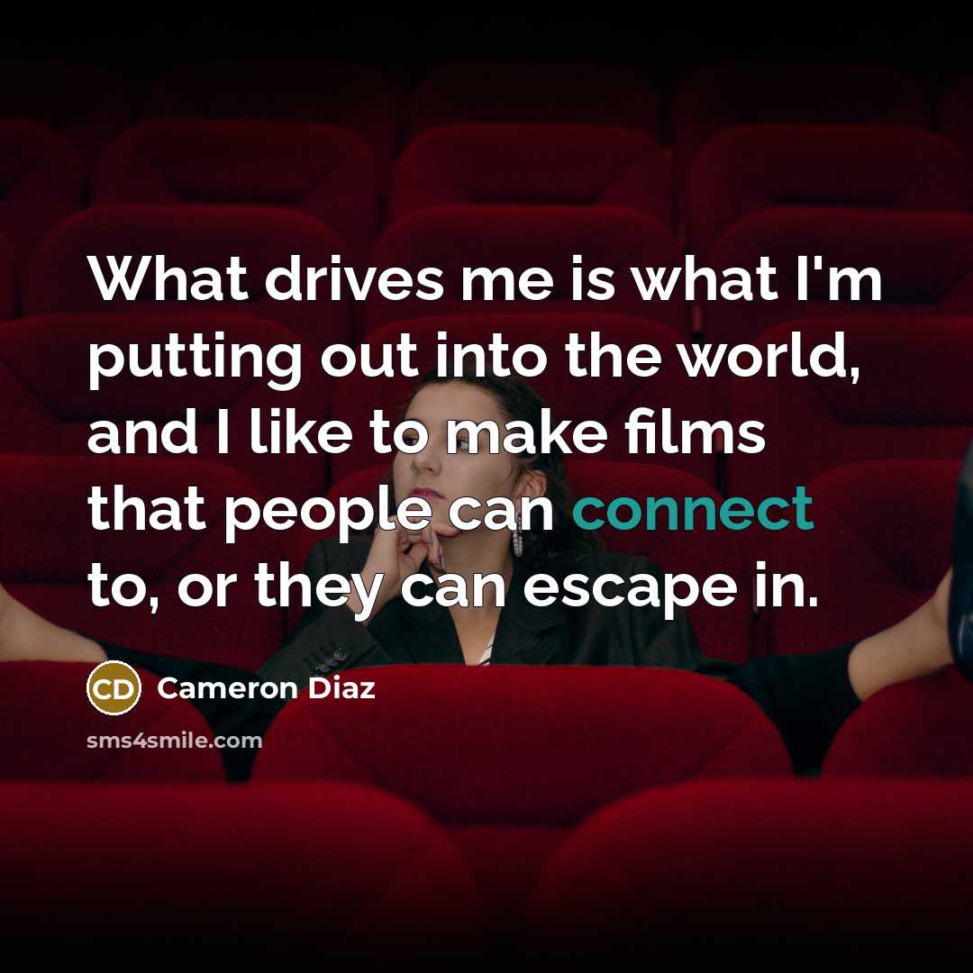 “What drives me is what I'm putting out into the…” quote by Cameron Diaz