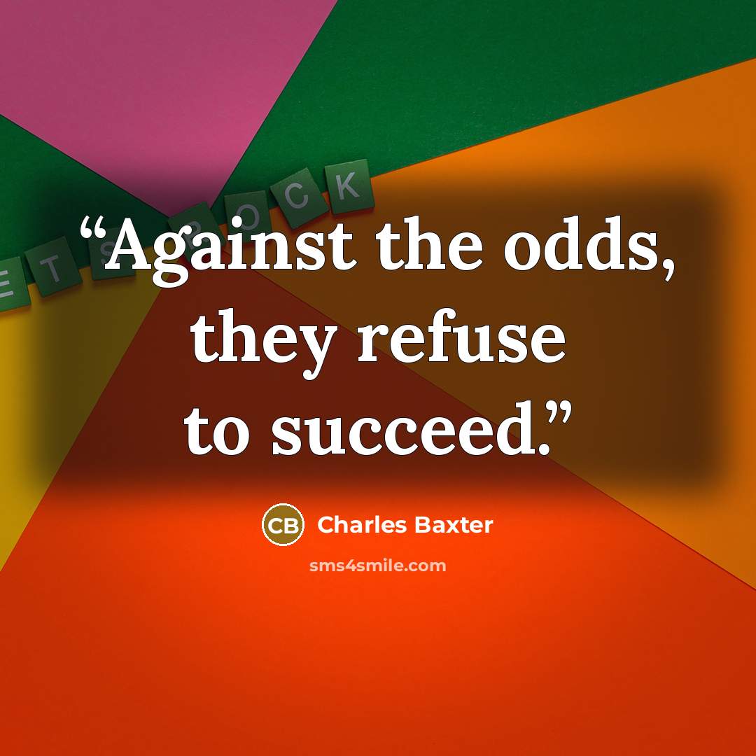 “Against the odds, they refuse to succeed.” quote by Charles Baxter