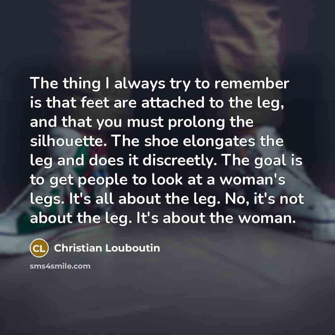 “The thing I always try to remember is that feet…” quote by Christian Louboutin