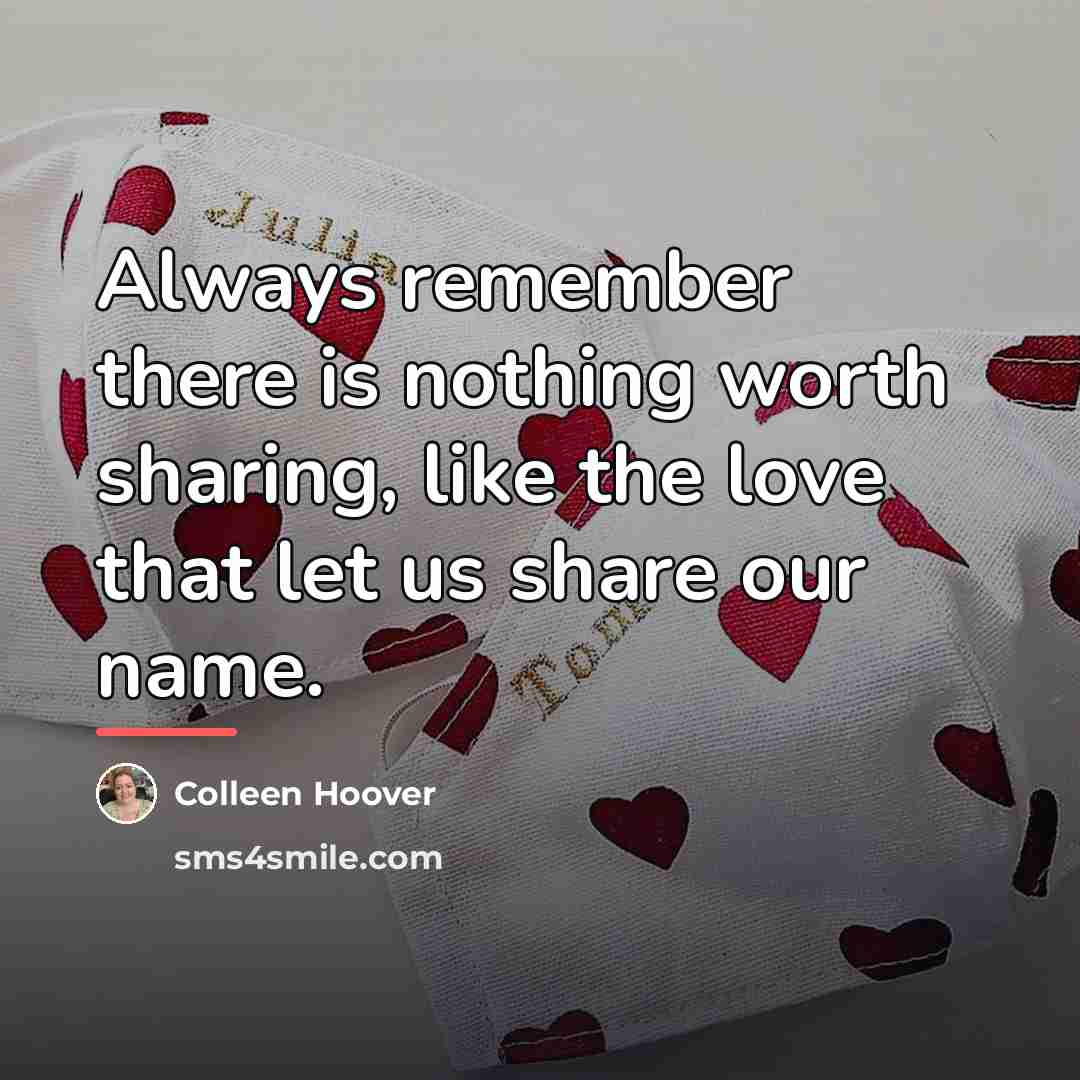 “Always remember there is nothing worth sharing, like the love…” quote by Colleen Hoover