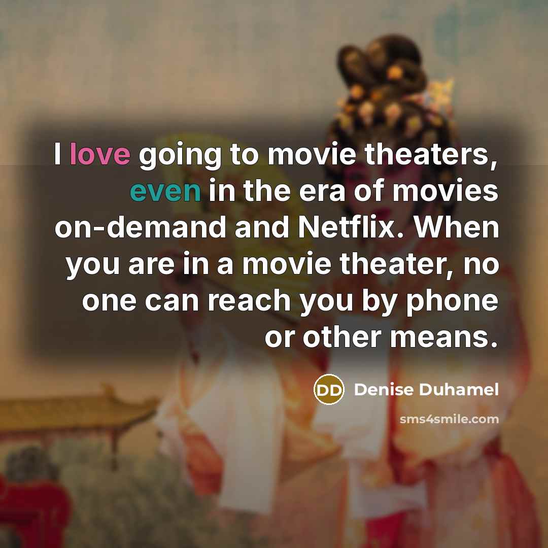 “I love going to movie theaters, even in the era…” quote by Denise Duhamel