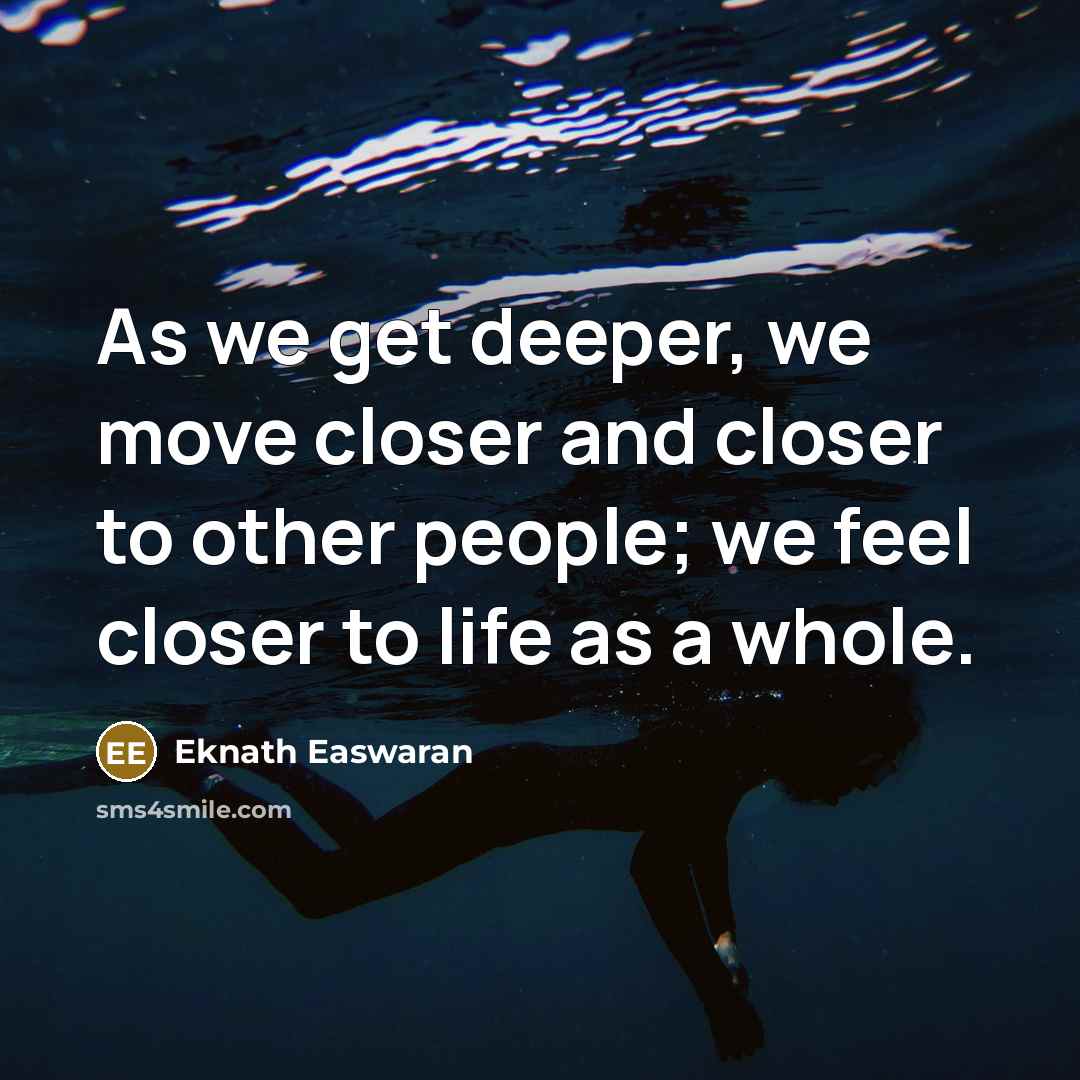 “As we get deeper, we move closer and closer to…” quote by Eknath Easwaran