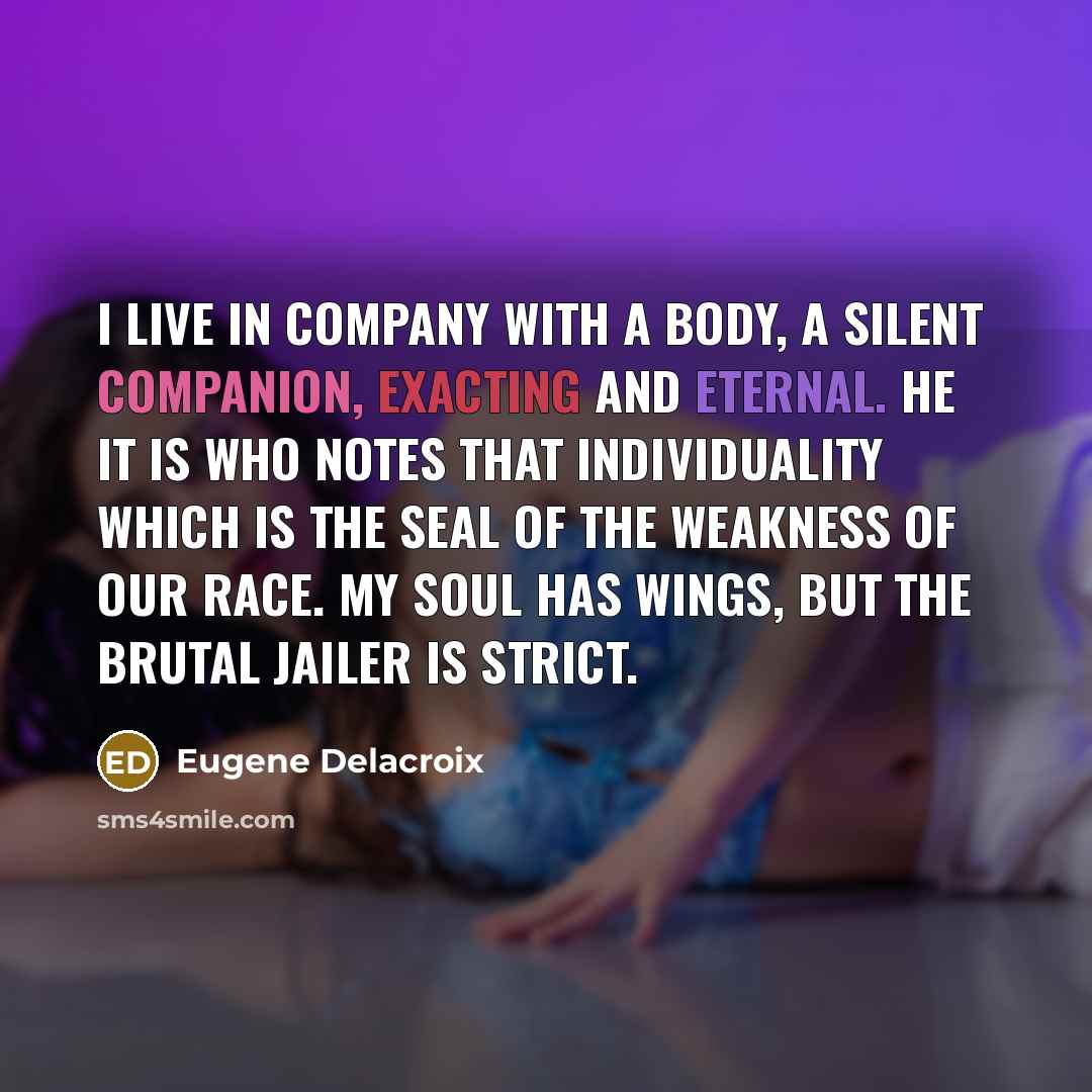 “I live in company with a body, a silent companion,…” quote by Eugene Delacroix