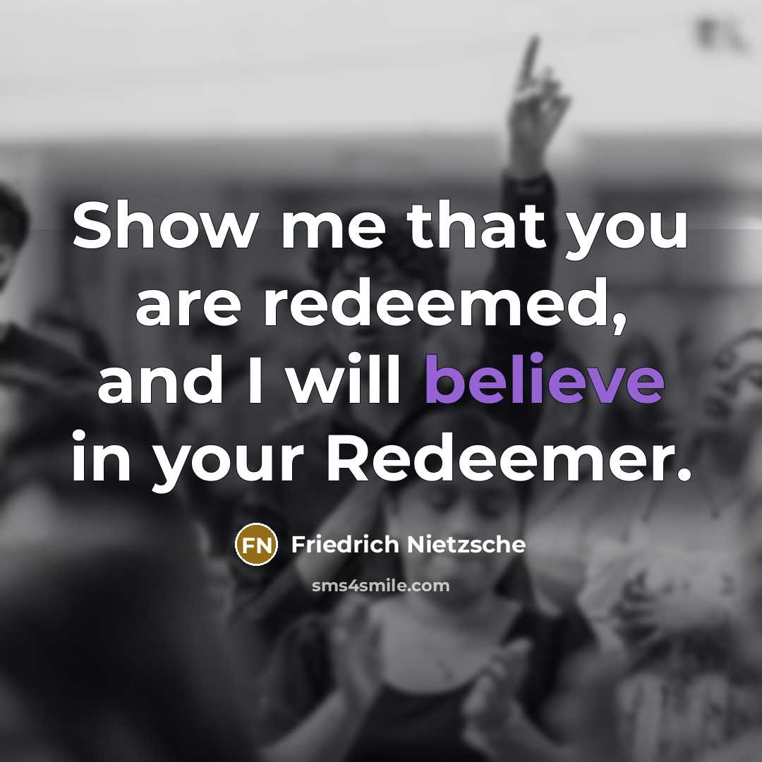 “Show me that you are redeemed, and I will believe…” quote by Friedrich Nietzsche