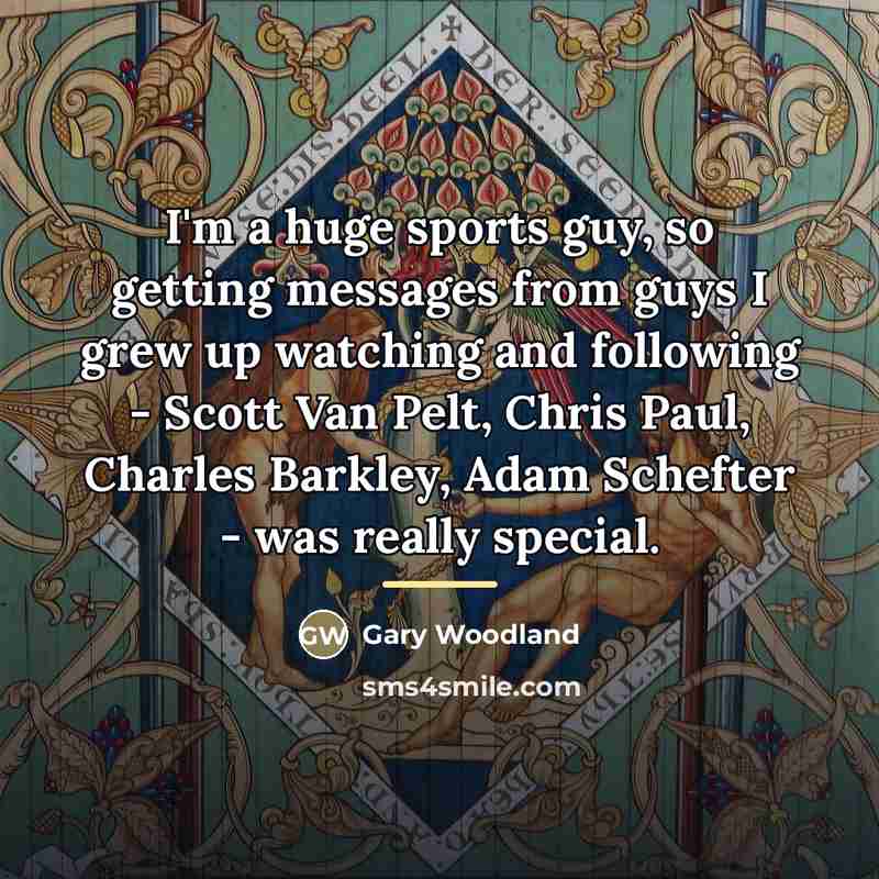 “I'm a huge sports guy, so getting messages from guys…” quote by Gary Woodland