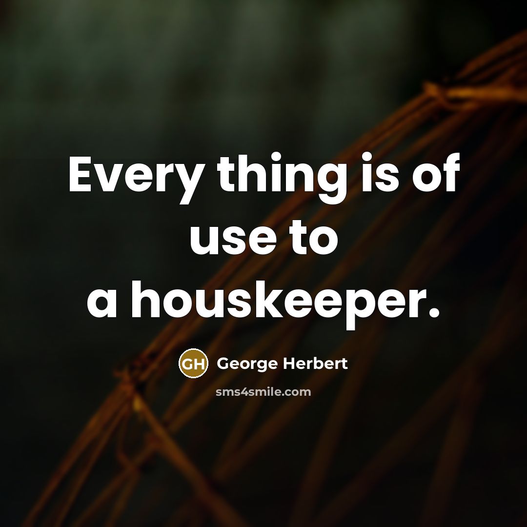 “Every thing is of use to a houskeeper.…” quote by George Herbert