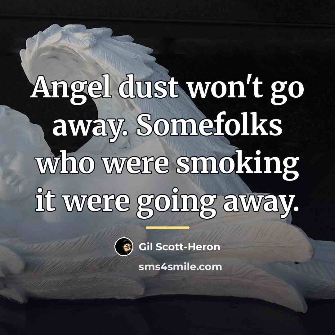 “Angel dust won't go away. Somefolks who were smoking it…” quote by Gil Scott-Heron