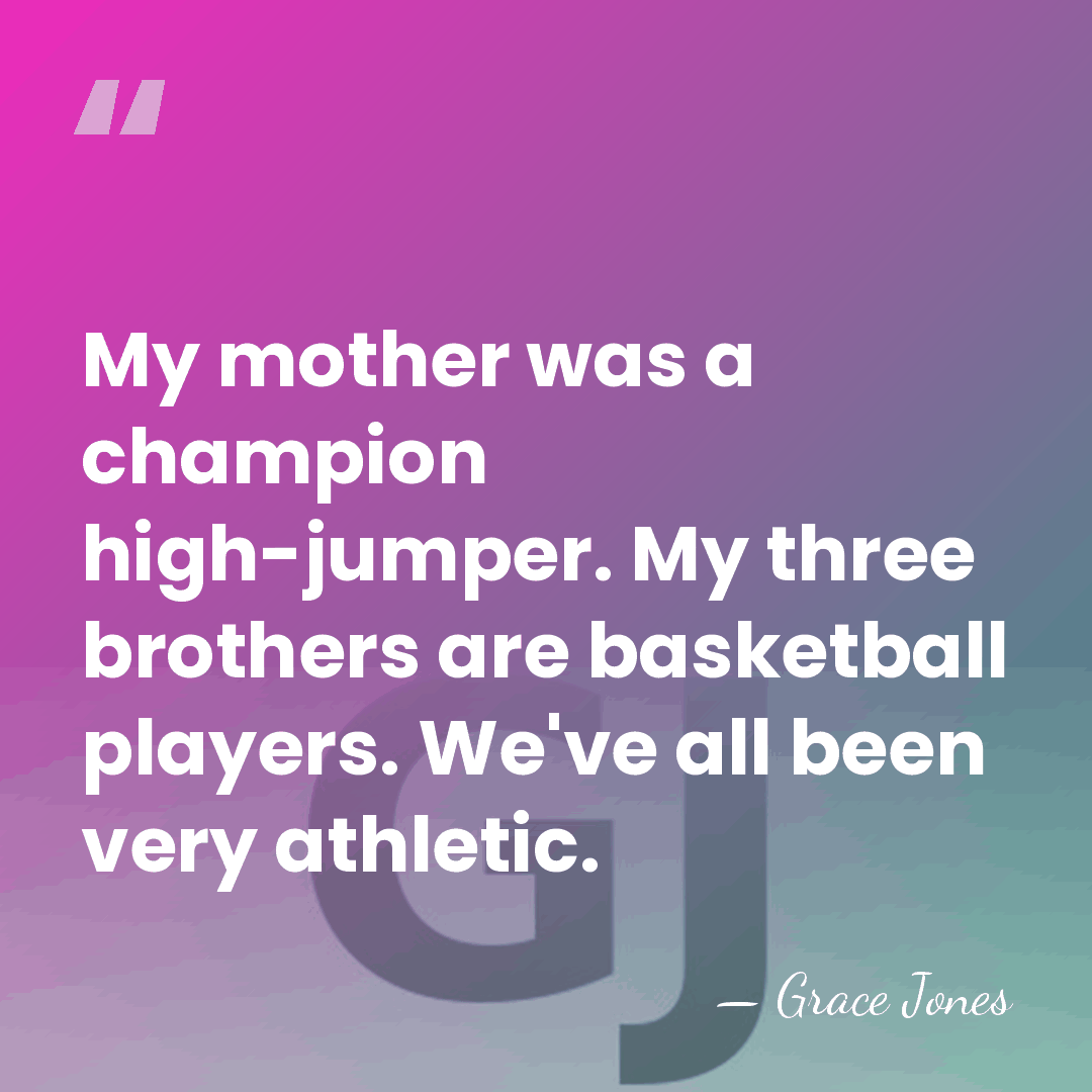 My mother was a champion high-jumper. My three brothers are basketball players.&hellip; - Grace Jones
