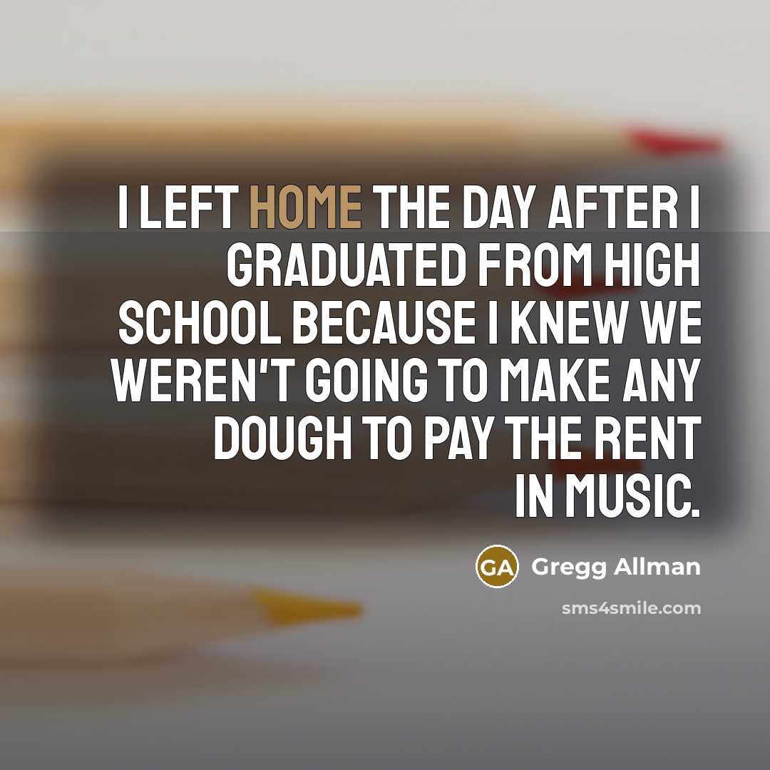 “I left home the day after I graduated from high…” quote by Gregg Allman