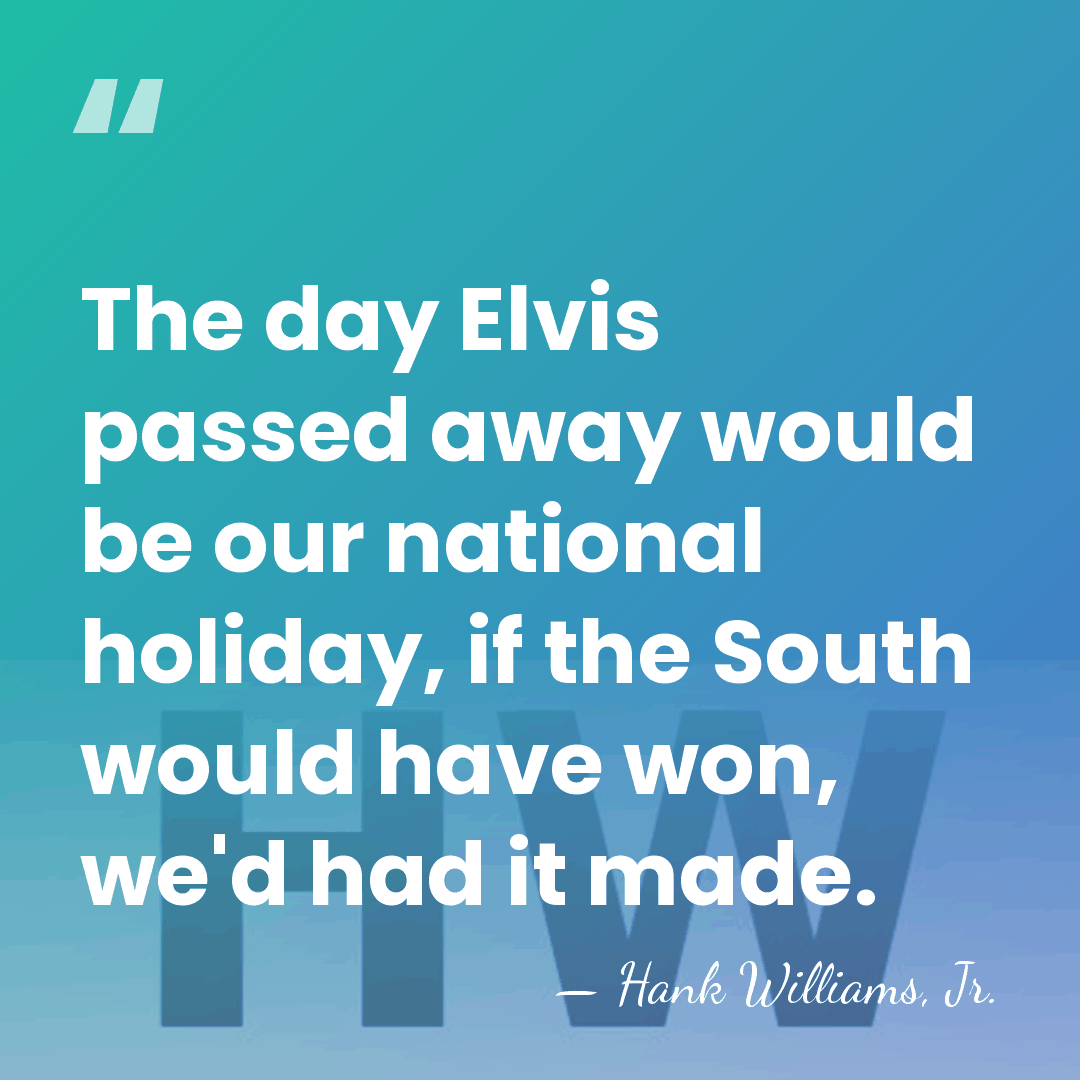The day Elvis passed away would be our national holiday, if the&hellip; - Hank Williams, Jr.
