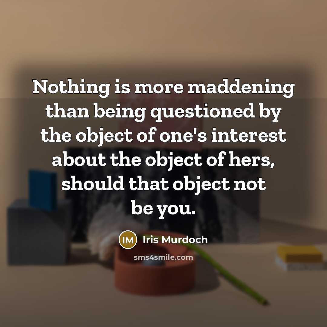 “Nothing is more maddening than being questioned by the object…” quote by Iris Murdoch