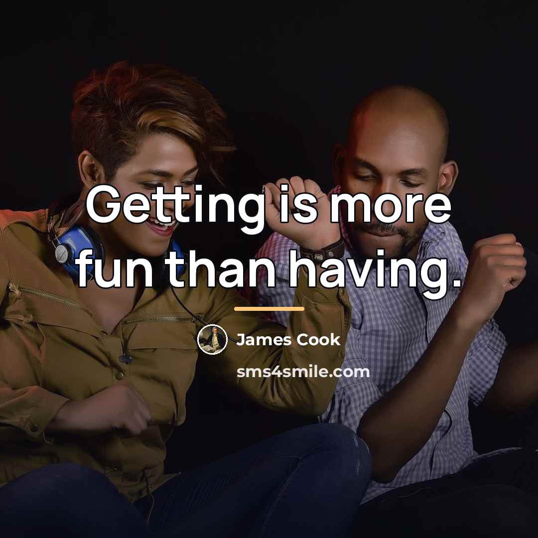 “Getting is more fun than having.…” quote by James Cook