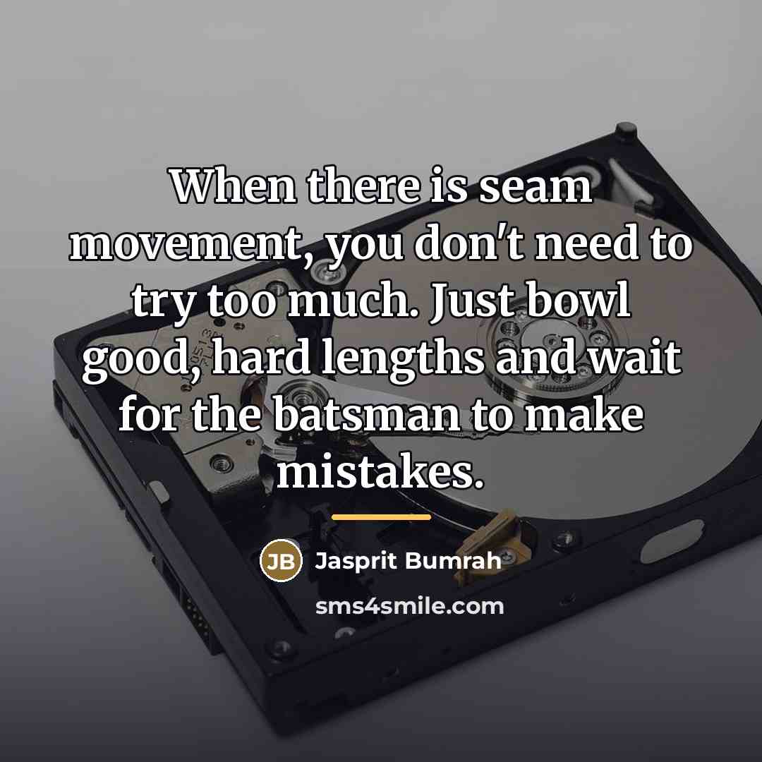 “When there is seam movement, you don't need to try…” quote by Jasprit Bumrah
