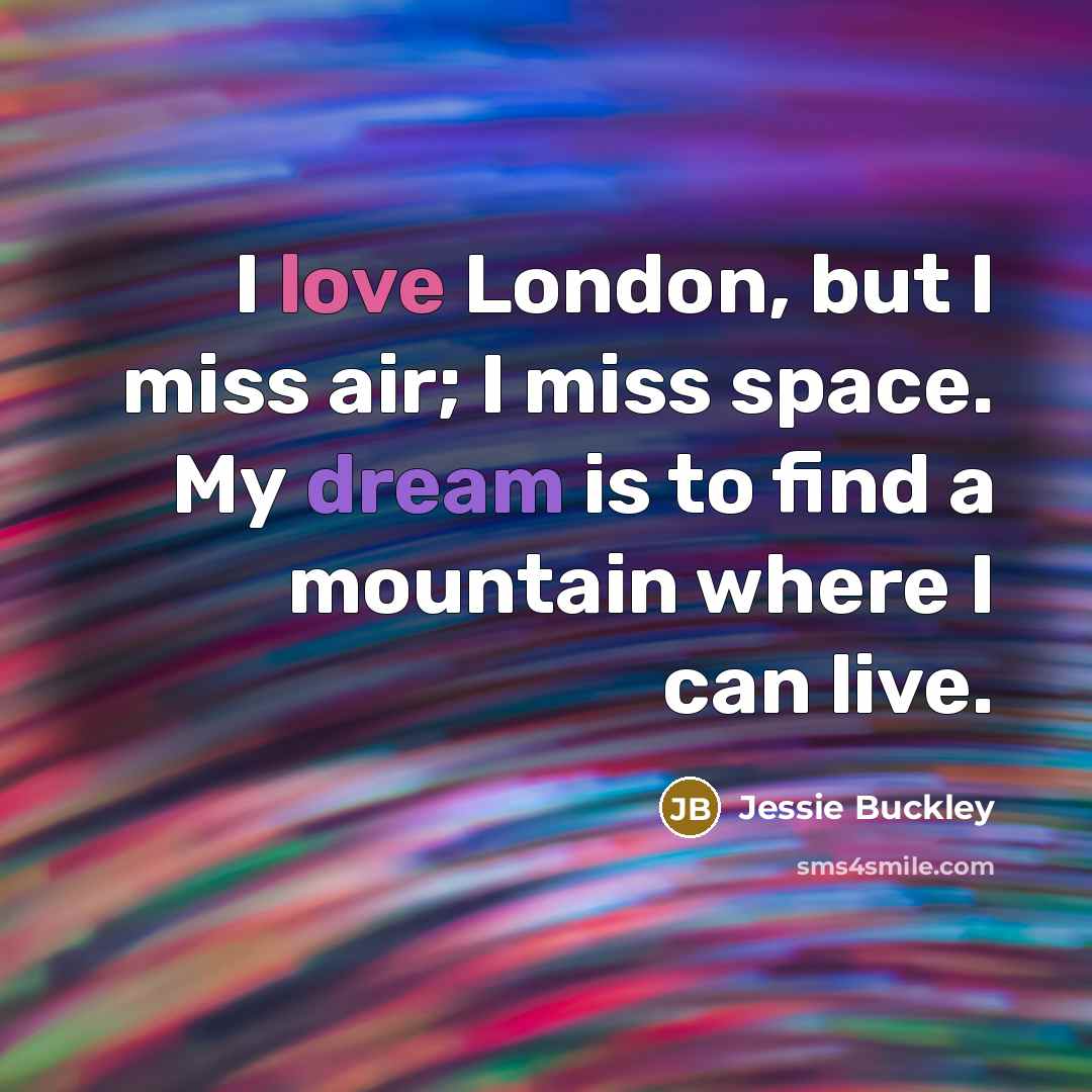 “I love London, but I miss air; I miss space. My dream is to find a mountain where I can live.” quote by Jessie Buckley