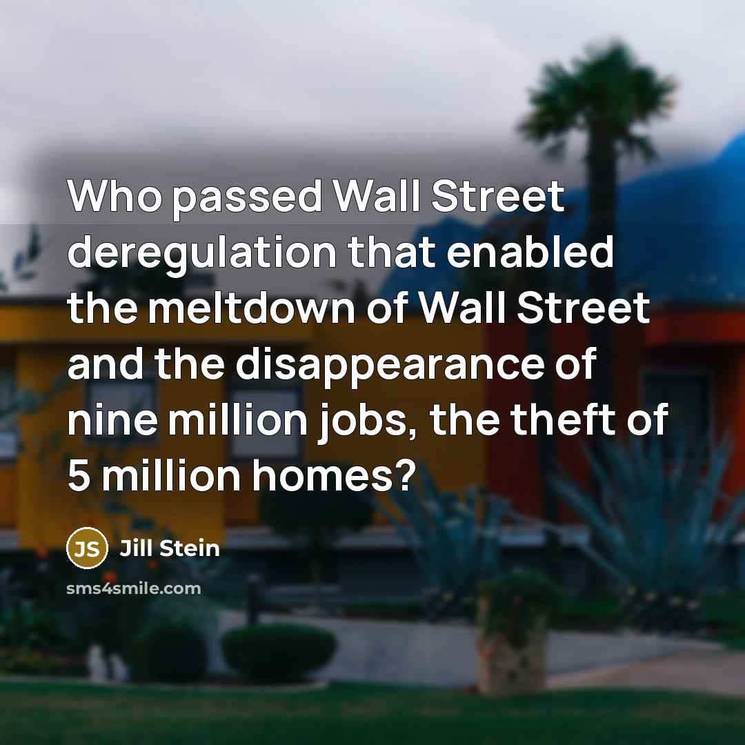 “Who passed Wall Street deregulation that enabled the meltdown of…” quote by Jill Stein
