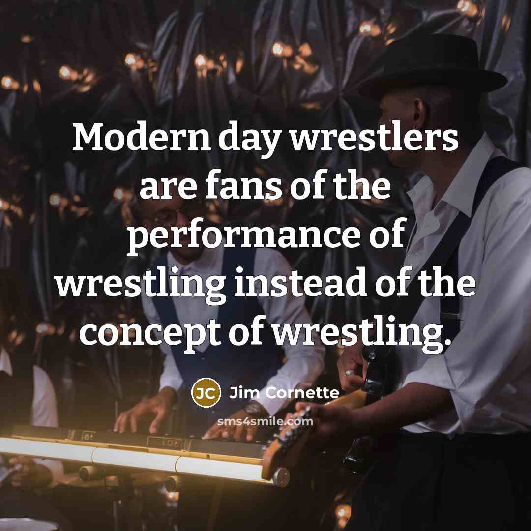 “Modern day wrestlers are fans of the performance of wrestling…” quote by Jim Cornette