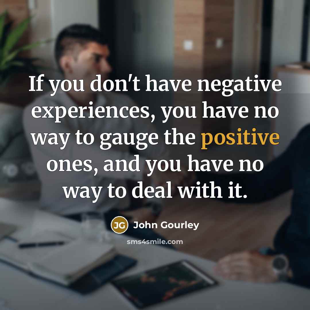 “If you don't have negative experiences, you have no way…” quote by John Gourley