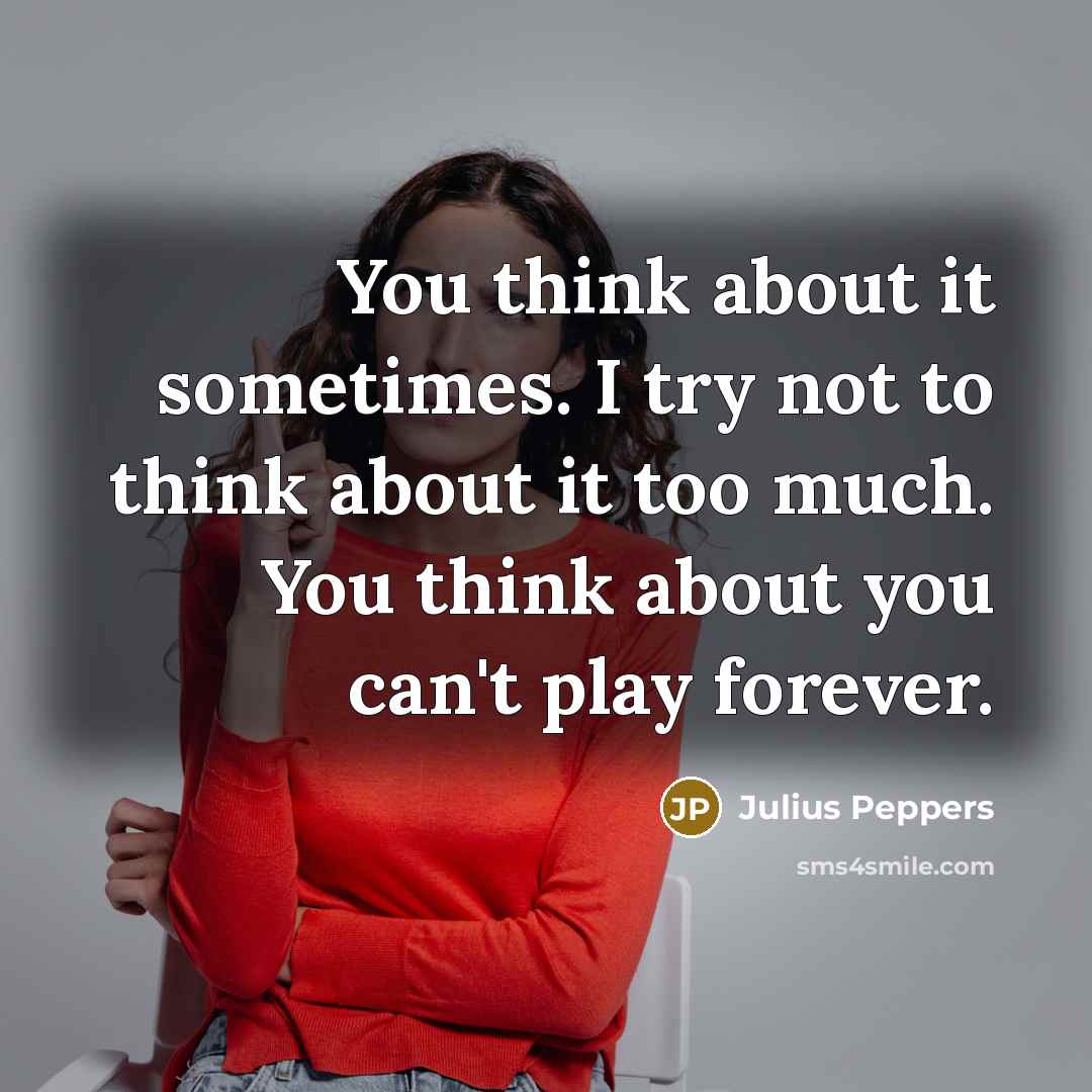 “You think about it sometimes. I try not to think…” quote by Julius Peppers