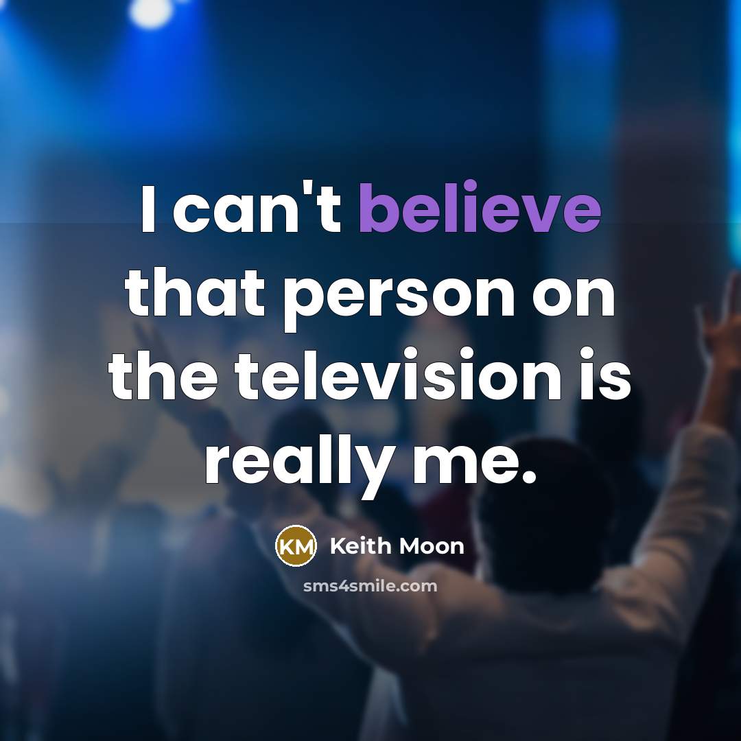 “I can't believe that person on the television is really…” quote by Keith Moon