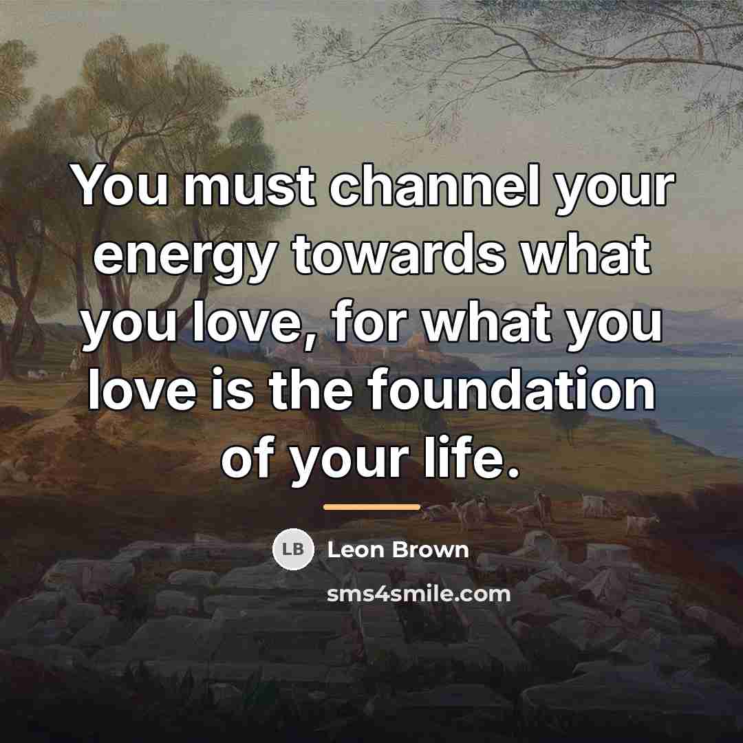 “You must channel your energy towards what you love, for…” quote by Leon Brown