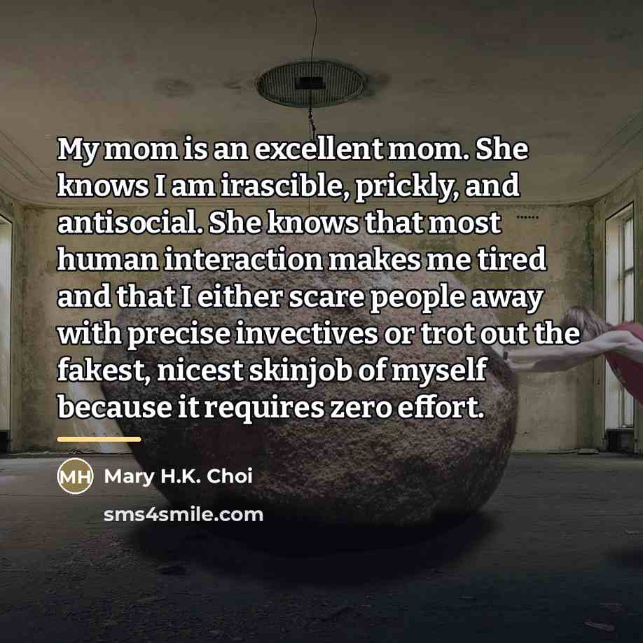 “My mom is an excellent mom. She knows I am…” quote by Mary H.K. Choi