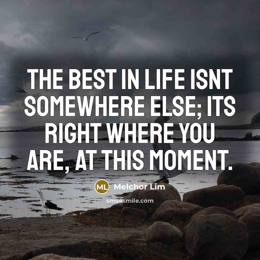 “The best in life isnt somewhere else; its right where…” quote by Melchor Lim