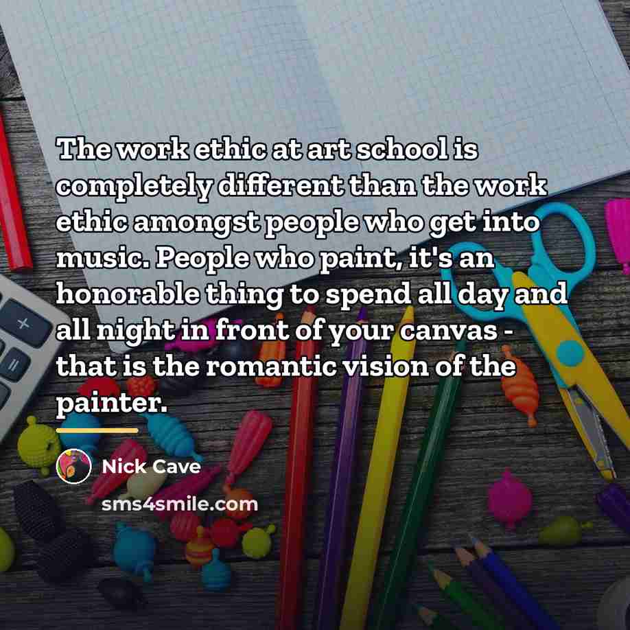 “The work ethic at art school is completely different than…” quote by Nick Cave