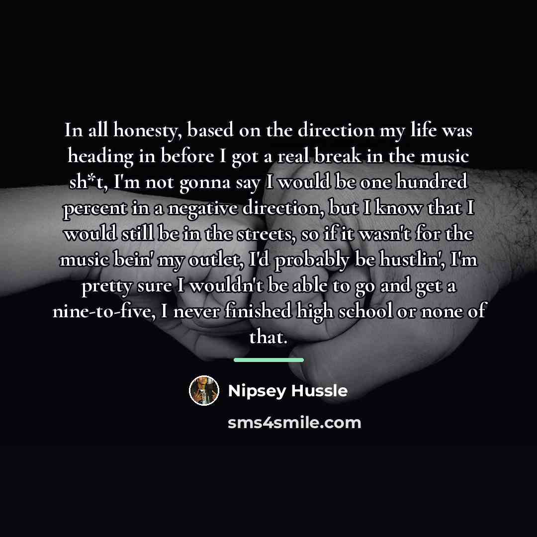 “In all honesty, based on the direction my life was…” quote by Nipsey Hussle