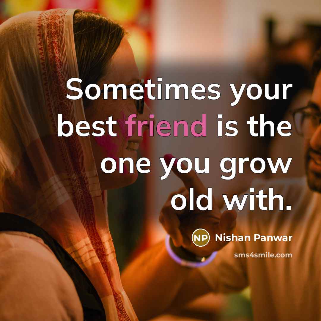 “Sometimes your best friend is the one you grow old…” quote by Nishan Panwar