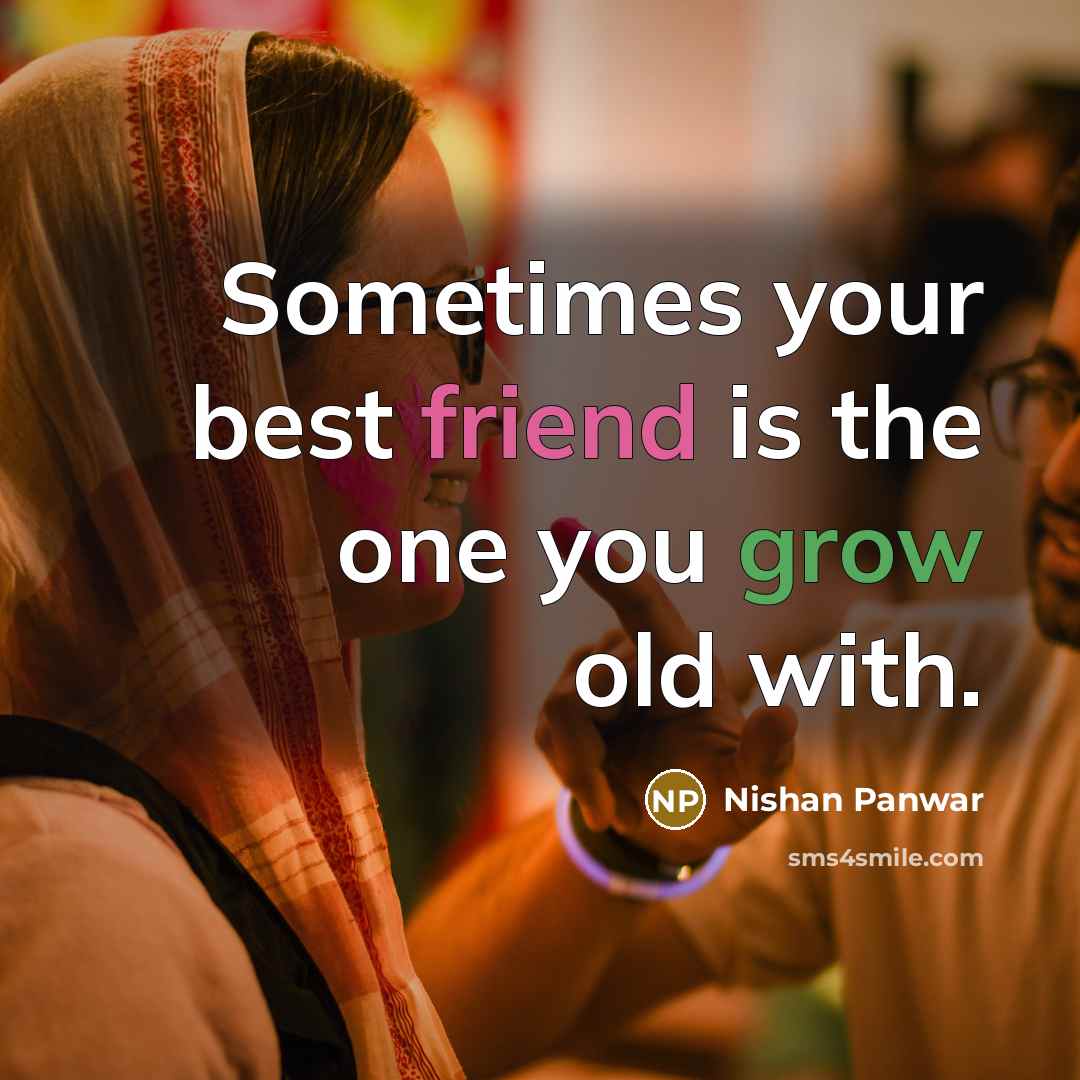 “Sometimes your best friend is the one you grow old with.” quote by Nishan Panwar