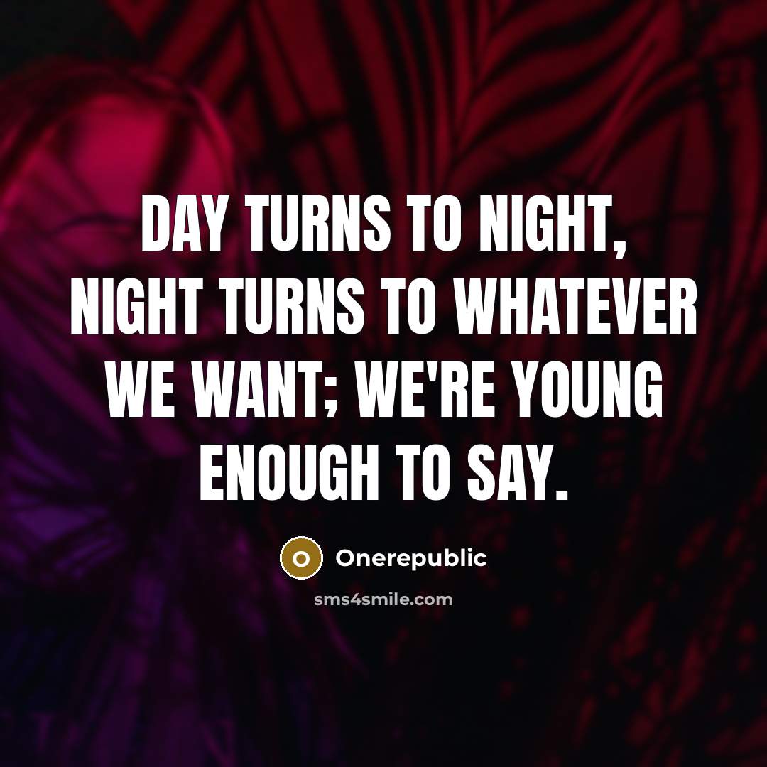 “Day turns to night, night turns to whatever we want;…” quote by OneRepublic