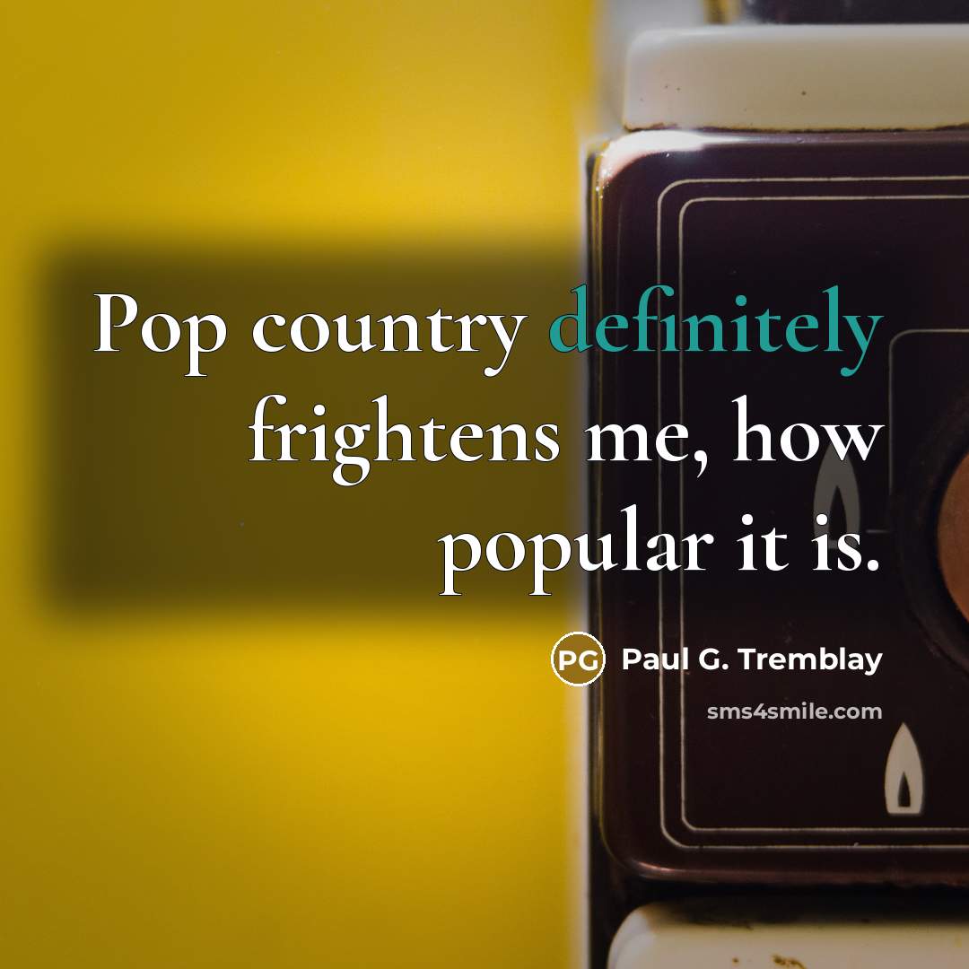 “Pop country definitely frightens me, how popular it is.…” quote by Paul G. Tremblay