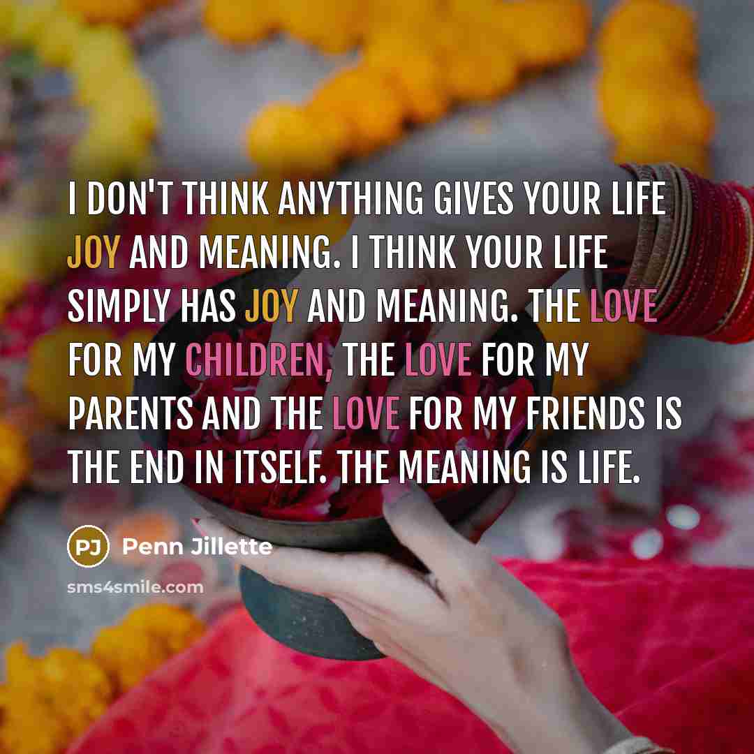 “I don't think anything gives your life joy and meaning.…” quote by Penn Jillette